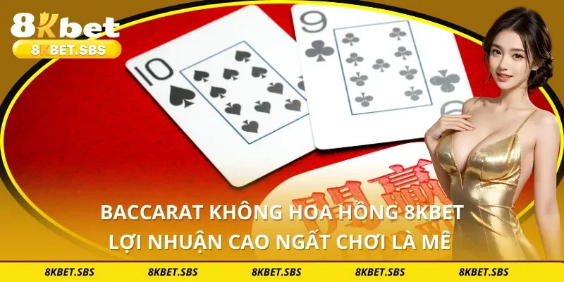 Baccarat Không Hoa Hồng 8KBET - Lợi Nhuận Cao Ngất Chơi Là Mê