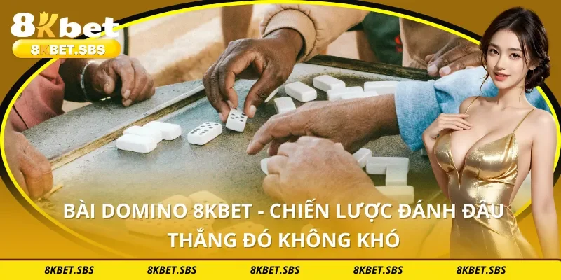 Bài Domino 8KBET - Chiến Lược Đánh Đâu Thắng Đó Không Khó