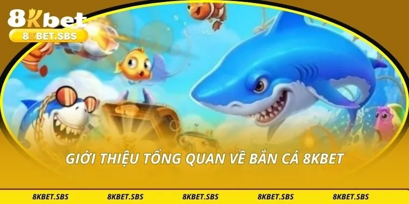 Giới thiệu tổng quan về bắn cá 8KBET