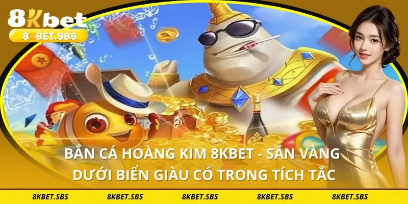 Bắn Cá Hoàng Kim 8KBET - Săn Vàng Dưới Biển Giàu Có Trong Tích Tắc