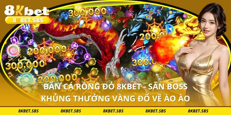 Bắn Cá Rồng Đỏ 8KBET - Săn Boss Khủng Thưởng Vàng Đổ Về Ào Ào