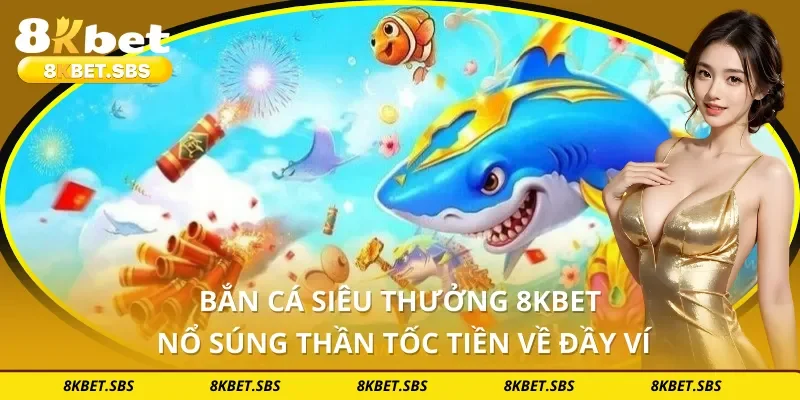 Bắn Cá Siêu Thưởng 8KBET - Nổ Súng Thần Tốc Tiền Về Đầy Ví