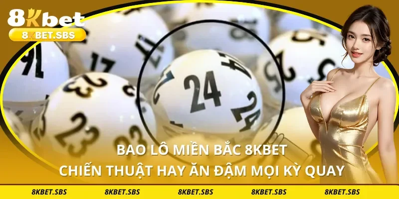 Bao Lô Miền Bắc 8KBET - Chiến Thuật Hay Ăn Đậm Mọi Kỳ Quay