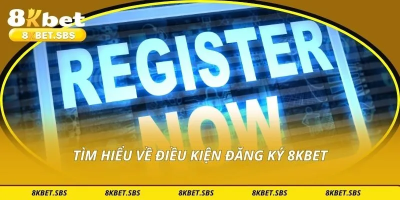 Tìm hiểu về điều kiện đăng ký 8KBET