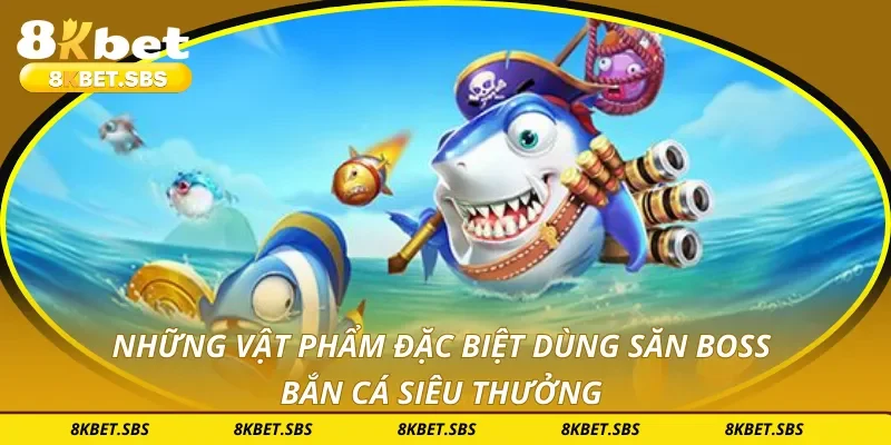 Những vật phẩm đặc biệt dùng săn boss bắn cá siêu thưởng